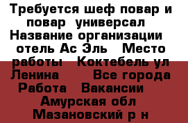 Требуется шеф-повар и повар -универсал › Название организации ­ отель Ас-Эль › Место работы ­ Коктебель ул Ленина 127 - Все города Работа » Вакансии   . Амурская обл.,Мазановский р-н